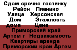 Сдам срочно гостинку! › Район ­ Пианино › Улица ­ Херсонская › Дом ­ 6 › Этажность дома ­ 5 › Цена ­ 7 000 - Приморский край, Артем г. Недвижимость » Квартиры аренда   . Приморский край,Артем г.